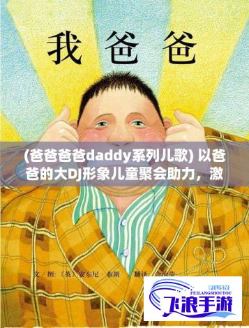 (爸爸爸爸daddy系列儿歌) 以爸爸的大DJ形象儿童聚会助力，激发其音乐潜力，提升聚会氛围