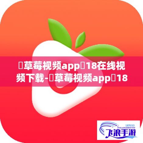 ♥草莓视频app❤18在线视频下载-♥草莓视频app❤18在线视频公司v2.4.6官方版