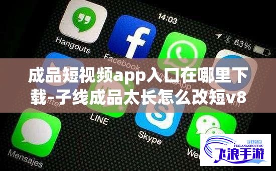 成品短视频app入口在哪里下载-子线成品太长怎么改短v8.8.4免费官方版