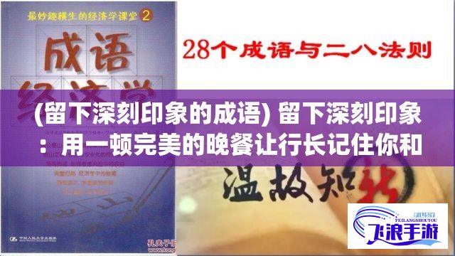 (留下深刻印象的成语) 留下深刻印象：用一顿完美的晚餐让行长记住你和你家的热情好客