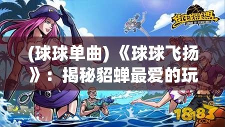 (球球单曲) 《球球飞扬》：揭秘貂蝉最爱的玩法，两只大球球引领风骚未来！