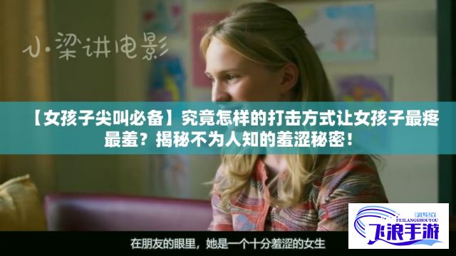 【女孩子尖叫必备】究竟怎样的打击方式让女孩子最疼最羞？揭秘不为人知的羞涩秘密！