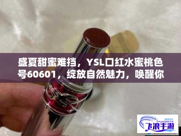 盛夏甜蜜难挡，YSL口红水蜜桃色号60601，绽放自然魅力，唤醒你的浓烈柔情