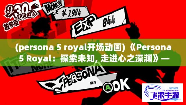 (persona 5 royal开场动画) 《Persona 5 Royal：探索未知, 走进心之深渊》——揭秘青春与面具背后的真实自我