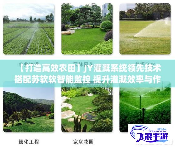 【打造高效农田】JY灌溉系统领先技术 搭配苏软软智能监控 提升灌溉效率与作物产量