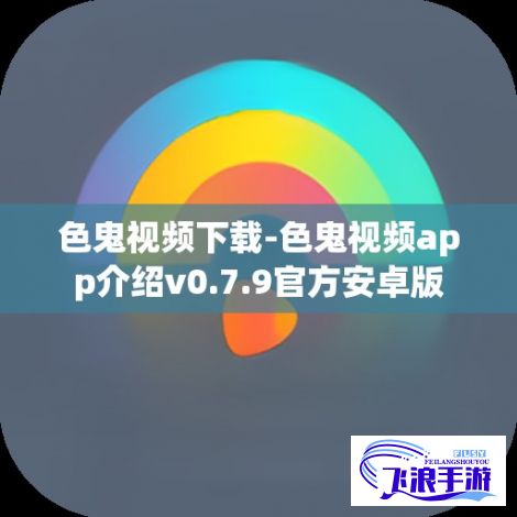 色鬼视频下载-色鬼视频app介绍v0.7.9官方安卓版