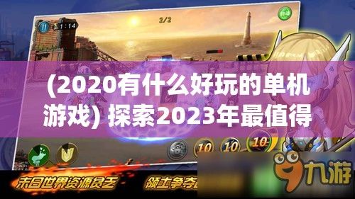 (2020有什么好玩的单机游戏) 探索2023年最值得一玩的单机游戏：发现隐藏的宝藏，沉浸在独特的游戏世界中！