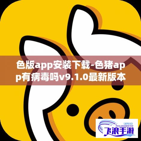 色版app安装下载-色猪app有病毒吗v9.1.0最新版本