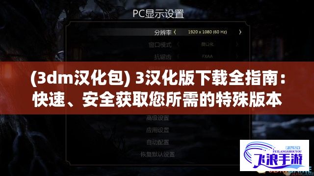 (3dm汉化包) 3汉化版下载全指南：快速、安全获取您所需的特殊版本！