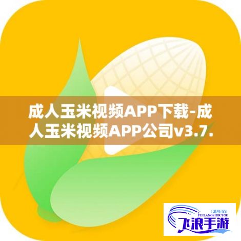 成人玉米视频APP下载-成人玉米视频APP公司v3.7.5最新版