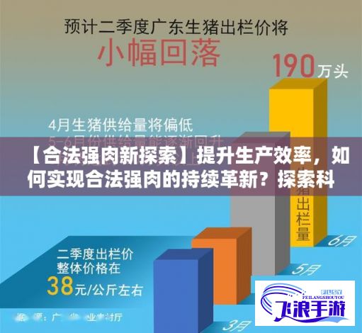 【合法强肉新探索】提升生产效率，如何实现合法强肉的持续革新？探索科技与法规双重保障的路径